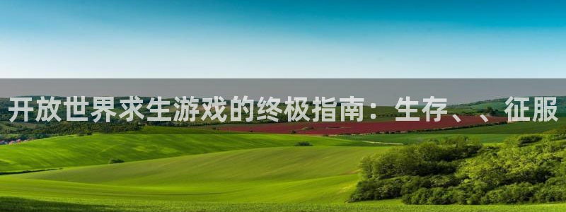 新航娱乐扣款后还能重新扣嘛怎么回事：开放世界求生游戏的终极指南：生存、、征服